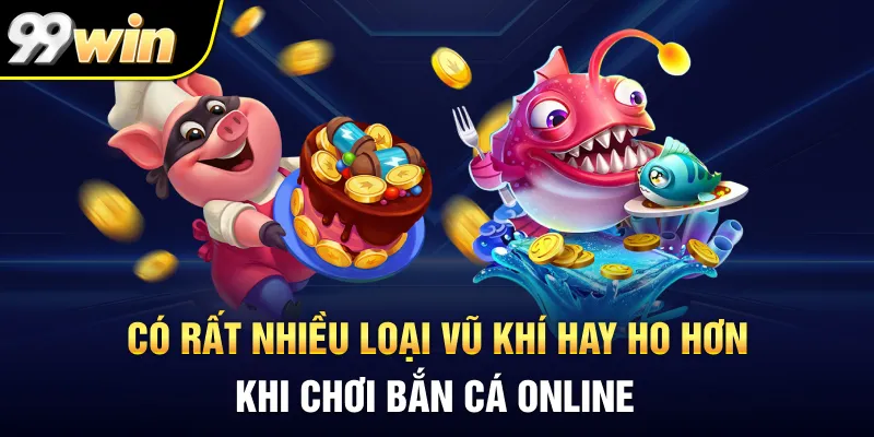 Có rất nhiều loại vũ khí hay ho hơn khi chơi bắn cá online