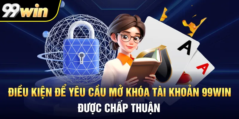 Điều kiện để yêu cầu mở khóa tài khoản 99Win được chấp thuận