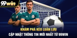 Khám Phá Kèo Luân Lưu - Cập Nhật Thông Tin Mới Nhất Từ 99WIN