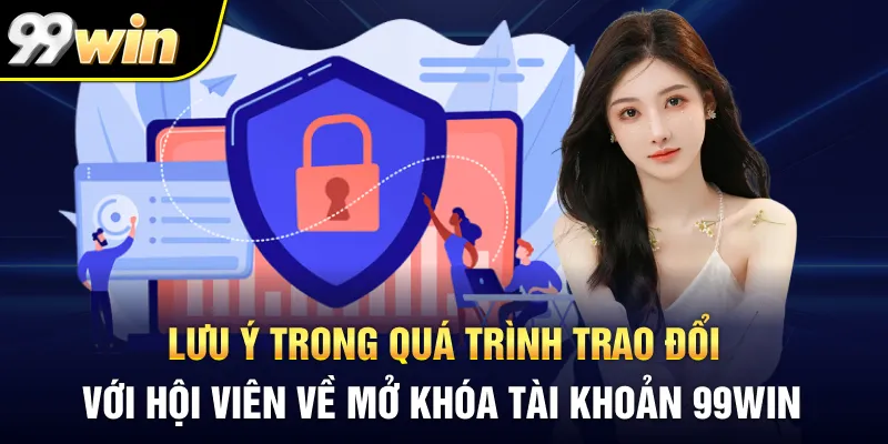 Lưu ý trong quá trình trao đổi với hội viên về mở khóa tài khoản 99Win
