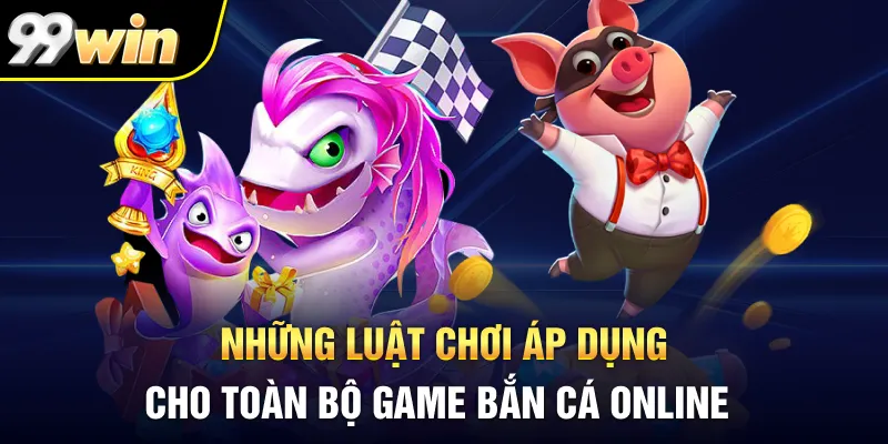Những luật chơi áp dụng cho toàn bộ game bắn cá online