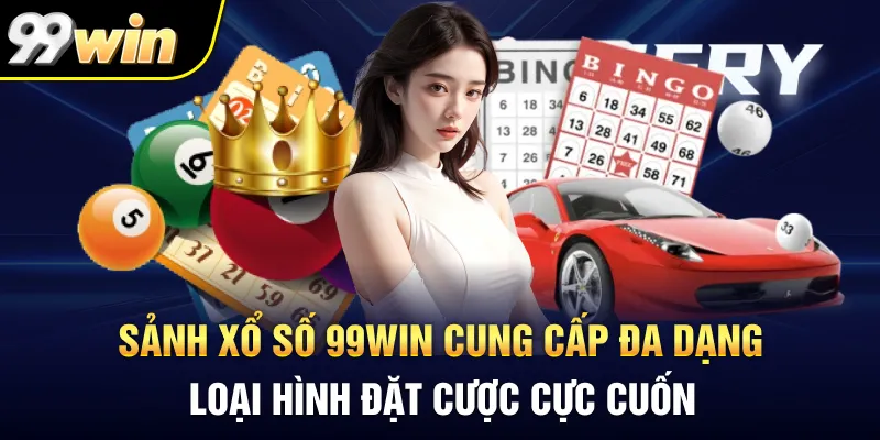 Sảnh xổ số 99Win cung cấp đa dạng loại hình đặt cược cực cuốn