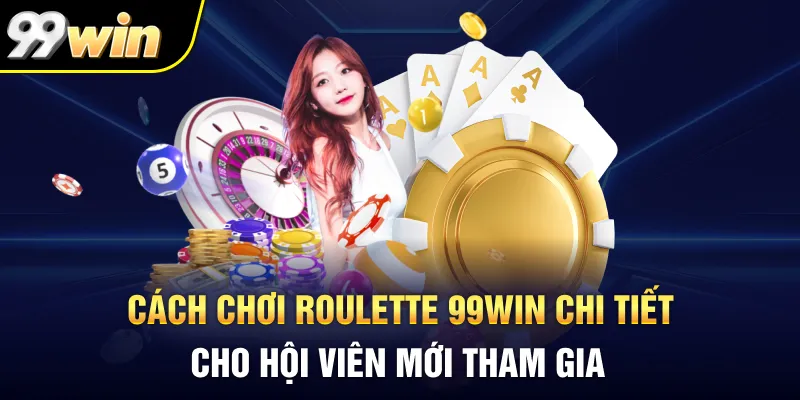Cách chơi Roulette 99WIN chi tiết cho hội viên mới tham gia