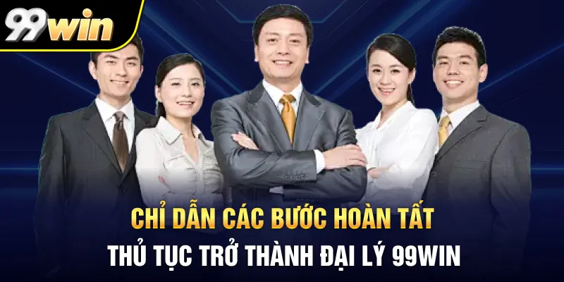 Chỉ dẫn các bước hoàn tất thủ tục trở thành đại lý 99Win Chỉ dẫn các bước hoàn tất thủ tục trở thành đại lý 99Win