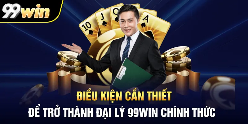 Điều kiện cần thiết để trở thành đại lý 99Win chính thức Điều kiện cần thiết để trở thành đại lý 99Win chính thức