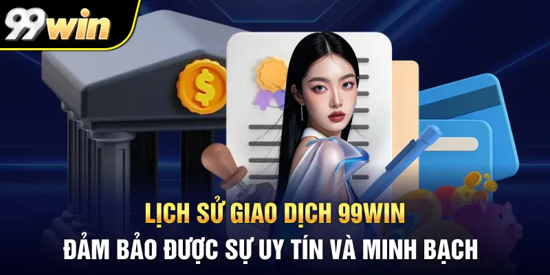 Lịch sử giao dịch 99Win đảm bảo được sự uy tín và minh bạch
