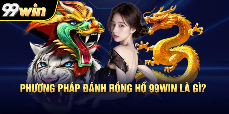 Phương pháp đánh rồng hổ 99Win là gì?