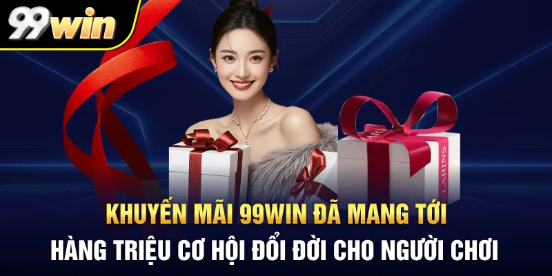 Khuyến mãi 99WIN đã mang tới hàng triệu cơ hội đổi đời cho người chơi