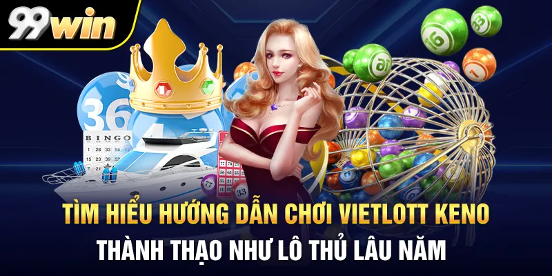 Tìm hiểu hướng dẫn chơi Vietlott Keno thành thạo như lô thủ lâu năm