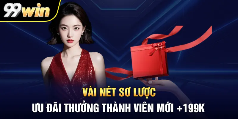 Vài nét sơ lược ưu đãi thưởng thành viên mới +199K
