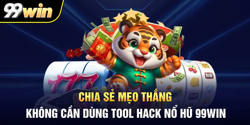 Chia sẻ mẹo thắng không cần dùng tool hack nổ hũ 99WIN