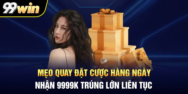 Mẹo quay Đặt cược hàng ngày nhận 9999K trúng lớn liên tục