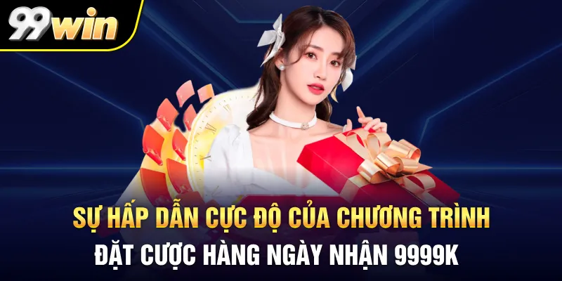 Sự hấp dẫn cực độ của chương trình Đặt cược hàng ngày nhận 9999K
