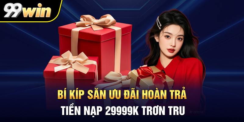 Bí kíp săn ưu đãi hoàn trả tiền nạp 29999K trơn tru
