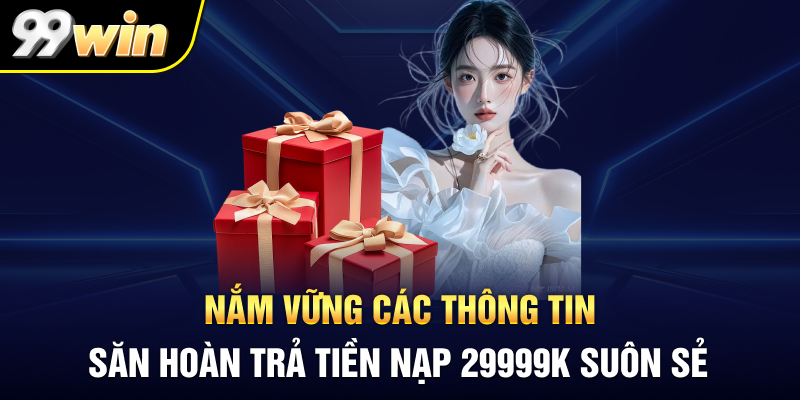 Nắm vững các thông tin săn hoàn trả tiền nạp 29999K suôn sẻ