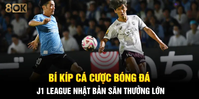 Bí kíp cá cược bóng đá J1 League Nhật Bản săn thưởng lớn